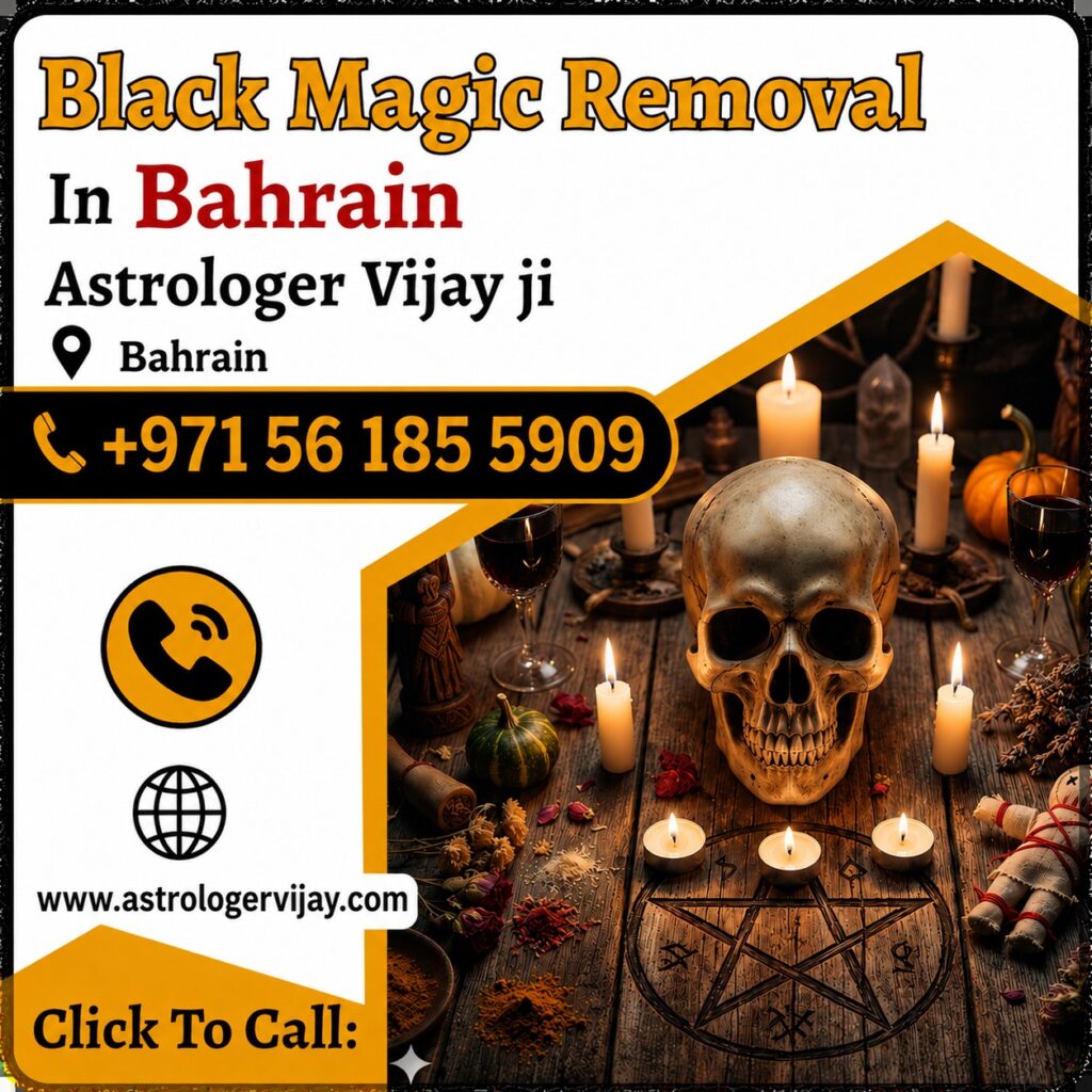Black Magic Removal in Bahrain Trusted Black Magic Removal in Bahrain Are you searching for Black Magic Removal in Bahrain? Many people seek spiritual guidance when facing unexplained challenges in relationships, marriage, family life, career, business, or personal well-being. Astrologer Vijay Ji offers traditional spiritual consultations and remedies designed to help individuals overcome negative influences and restore positivity in their lives. With years of experience in spiritual guidance and Vedic astrology, Astrologer Vijay Ji provides support for those seeking Black Magic Removal Services in Bahrain, helping clients find peace, confidence, and emotional balance through traditional spiritual practices. Black Magic Removal Specialist in Bahrain Many individuals believe that negative energy, jealousy, evil eye effects, or spiritual disturbances can create obstacles in life. A trusted Black Magic Removal Specialist in Bahrain can help identify these concerns and recommend suitable spiritual remedies. Services include: Black Magic Removal in Bahrain Evil Eye Removal in Bahrain Negative Energy Removal Spiritual Healing Love Problem Solutions Marriage Problem Guidance Family Dispute Solutions Business and Career Consultation Energy Cleansing Services Spiritual Healing and Negative Energy Removal in Bahrain Along with Black Magic Removal in Bahrain, many clients seek Spiritual Healing in Bahrain to improve emotional well-being and create a positive environment around them. Spiritual healing focuses on removing negative influences and promoting inner peace. Whether you are facing relationship issues, financial struggles, family conflicts, or emotional stress, spiritual guidance may help you move forward with greater clarity and confidence. Why Choose Astrologer Vijay Ji? Personalized Spiritual Consultation Traditional Vedic Remedies Confidential and Professional Guidance Online and Phone Consultations Available Support for Clients Across Bahrain If you are looking for Black Magic Removal in Bahrain, Best Black Magic Removal Specialist in Bahrain, Spiritual Healing in Bahrain, Evil Eye Removal in Bahrain, or Negative Energy Removal Services in Bahrain, Astrologer Vijay Ji provides trusted spiritual guidance to help you achieve peace, positivity, and success. Meta Description Black Magic Removal in Bahrain by Astrologer Vijay Ji. Get spiritual healing, evil eye removal, negative energy cleansing, and traditional spiritual guidance.
